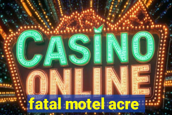 fatal motel acre